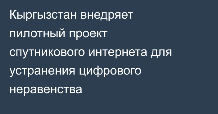 Кыргызстан внедряет пилотный проект спутникового интернета для устранения цифрового неравенства