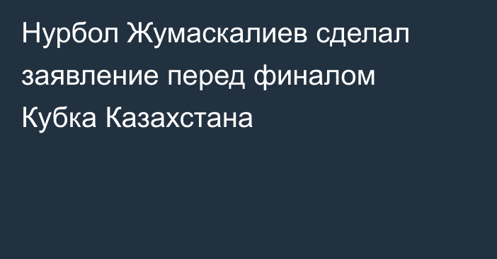 Нурбол Жумаскалиев сделал заявление перед финалом Кубка Казахстана