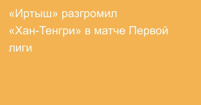 «Иртыш» разгромил «Хан-Тенгри» в матче Первой лиги