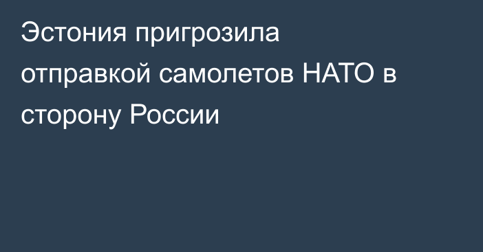 Эстония пригрозила отправкой самолетов НАТО в сторону России
