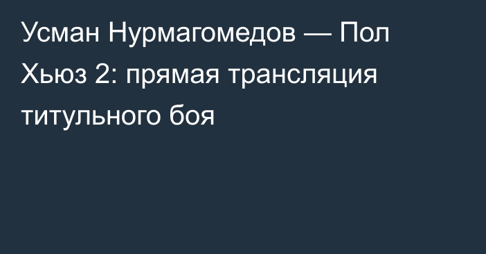 Усман Нурмагомедов — Пол Хьюз 2: прямая трансляция титульного боя