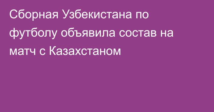 Сборная Узбекистана по футболу объявила состав на матч с Казахстаном