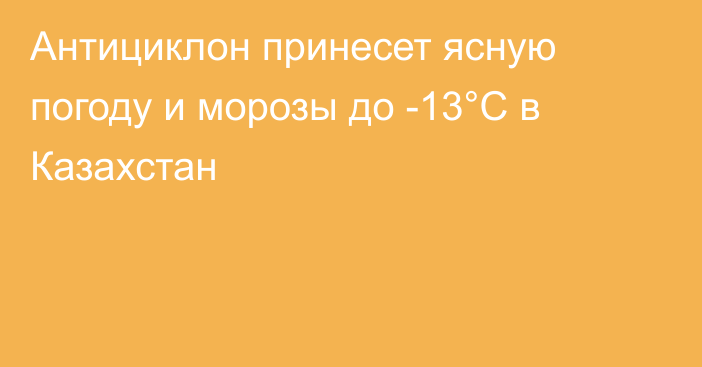 Антициклон принесет ясную погоду и морозы до -13°С в Казахстан