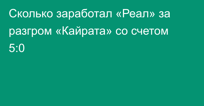 Сколько заработал «Реал» за разгром «Кайрата» со счетом 5:0
