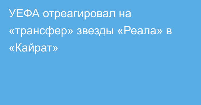 УЕФА отреагировал на «трансфер» звезды «Реала» в «Кайрат»