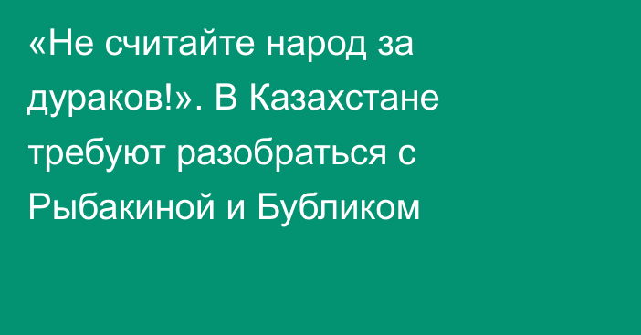 «Не считайте народ за дураков!». В Казахстане требуют разобраться с Рыбакиной и Бубликом