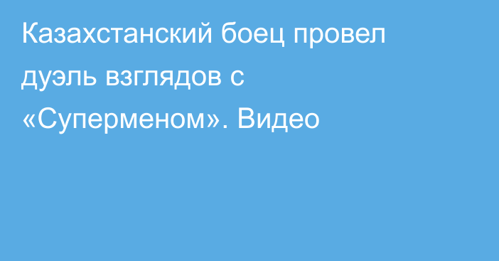 Казахстанский боец провел дуэль взглядов с «Суперменом». Видео