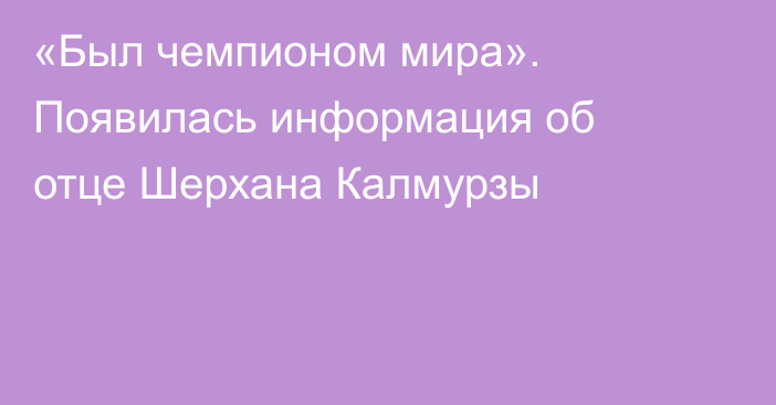 «Был чемпионом мира». Появилась информация об отце Шерхана Калмурзы