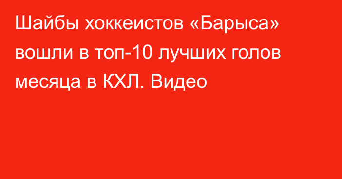 Шайбы хоккеистов «Барыса» вошли в топ-10 лучших голов месяца в КХЛ. Видео