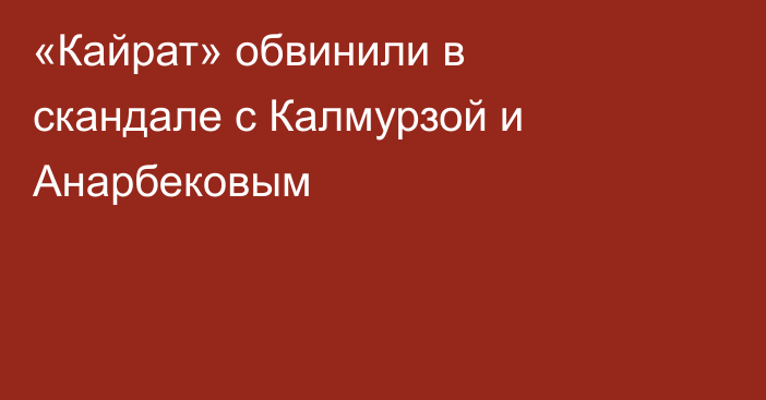 «Кайрат» обвинили в скандале с Калмурзой и Анарбековым