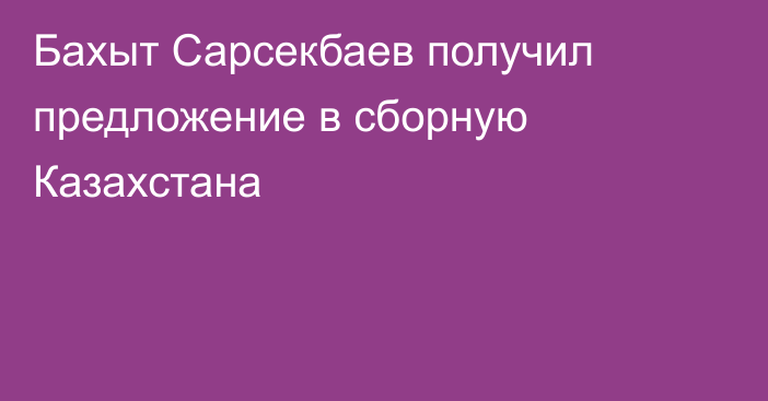 Бахыт Сарсекбаев получил предложение в сборную Казахстана