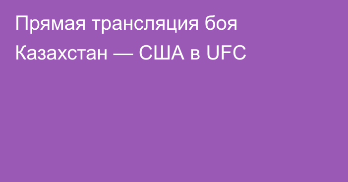Прямая трансляция боя Казахстан — США в UFC