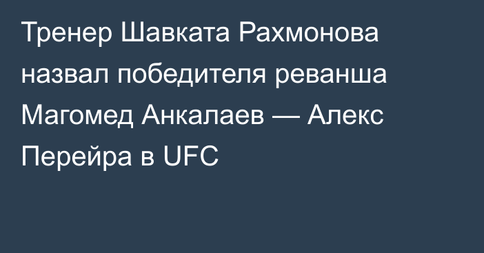 Тренер Шавката Рахмонова назвал победителя реванша Магомед Анкалаев — Алекс Перейра в UFC