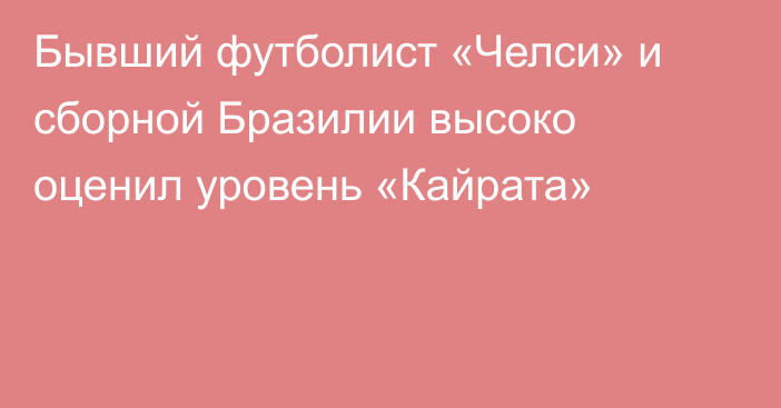 Бывший футболист «Челси» и сборной Бразилии высоко оценил уровень «Кайрата»