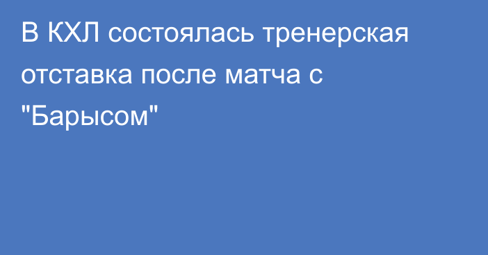 В КХЛ состоялась тренерская отставка после матча с 