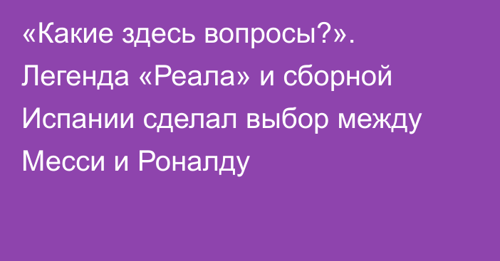 «Какие здесь вопросы?». Легенда «Реала» и сборной Испании сделал выбор между Месси и Роналду