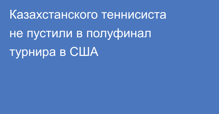Казахстанского теннисиста не пустили в полуфинал турнира в США