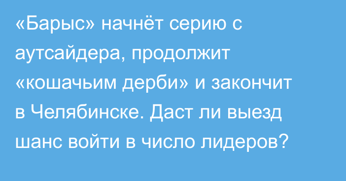 «Барыс» начнёт серию с аутсайдера, продолжит «кошачьим дерби» и закончит в Челябинске. Даст ли выезд шанс войти в число лидеров?
