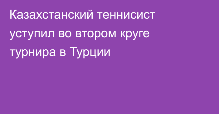 Казахстанский теннисист уступил во втором круге турнира в Турции