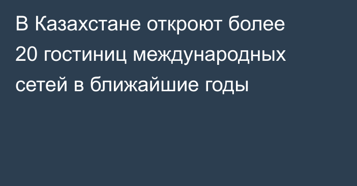 В Казахстане откроют более 20 гостиниц международных сетей в ближайшие годы