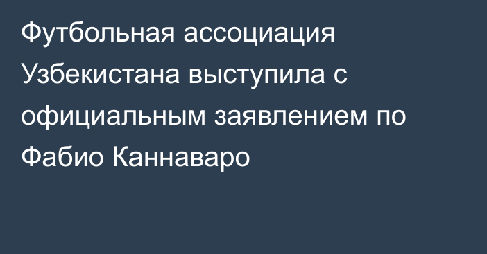 Футбольная ассоциация Узбекистана выступила с официальным заявлением по Фабио Каннаваро