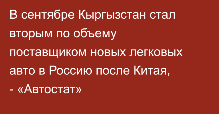 В сентябре Кыргызстан стал вторым по объему поставщиком новых легковых авто в Россию после Китая, - «Автостат»