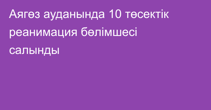 Аягөз ауданында 10 төсектік реанимация бөлімшесі салынды