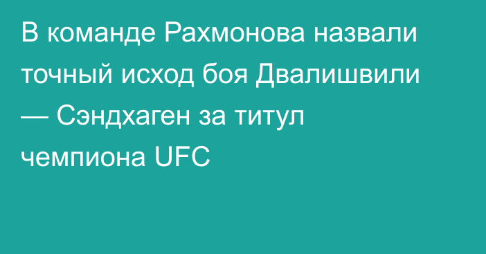 В команде Рахмонова назвали точный исход боя Двалишвили — Сэндхаген за титул чемпиона UFC