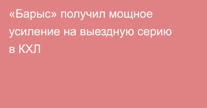 «Барыс» получил мощное усиление на выездную серию в КХЛ