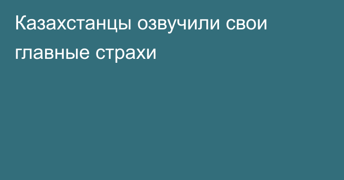 Казахстанцы озвучили свои главные страхи