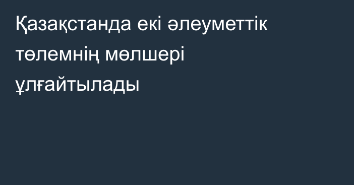Қазақстанда екі әлеуметтік төлемнің мөлшері ұлғайтылады