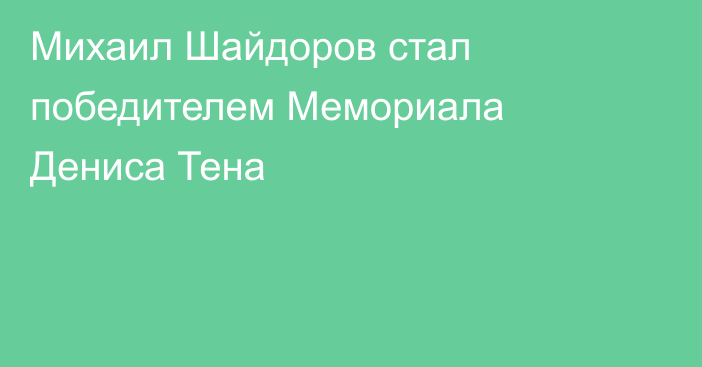 Михаил Шайдоров стал победителем Мемориала Дениса Тена