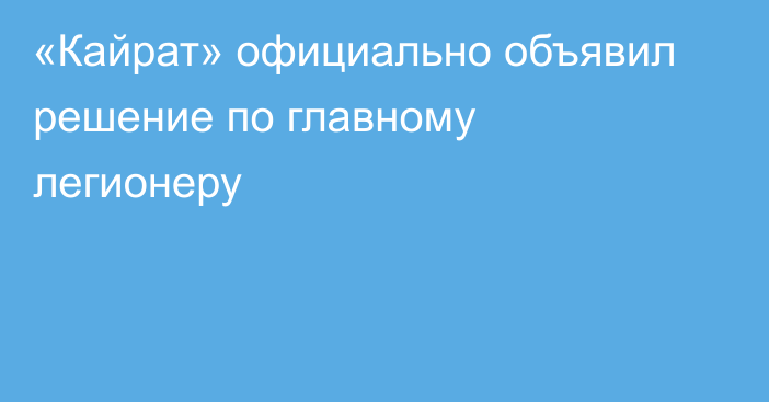 «Кайрат» официально объявил решение по главному легионеру