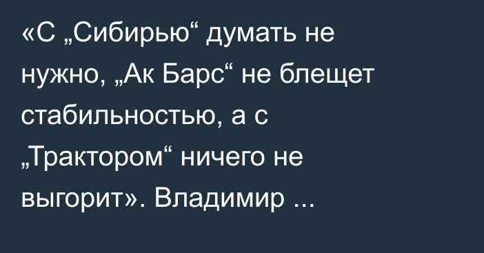«С „Сибирью“ думать не нужно, „Ак Барс“ не блещет стабильностью, а с „Трактором“ ничего не выгорит». Владимир Корсунский спрогнозировал выездную серию «Барыса» в КХЛ