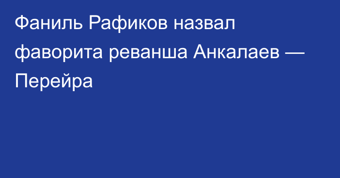 Фаниль Рафиков назвал фаворита реванша Анкалаев — Перейра