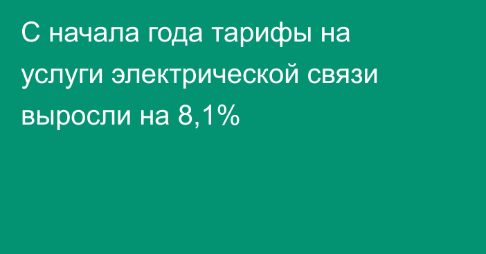 С начала года тарифы на услуги электрической связи выросли на 8,1%