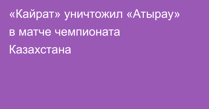 «Кайрат» уничтожил «Атырау» в матче чемпионата Казахстана