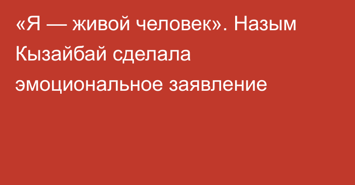 «Я — живой человек». Назым Кызайбай сделала эмоциональное заявление