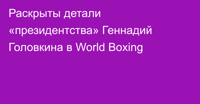 Раскрыты детали «президентства» Геннадий Головкина в World Boxing