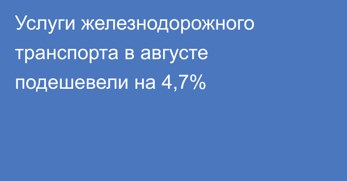Услуги железнодорожного транспорта в августе подешевели на 4,7%