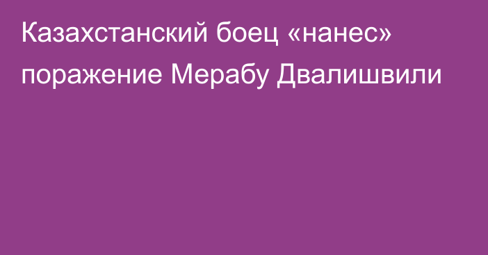 Казахстанский боец «нанес» поражение Мерабу Двалишвили