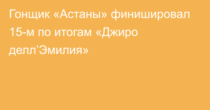 Гонщик «Астаны» финишировал 15-м по итогам «Джиро делл’Эмилия»