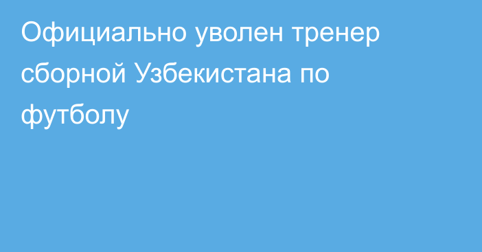 Официально уволен тренер сборной Узбекистана по футболу