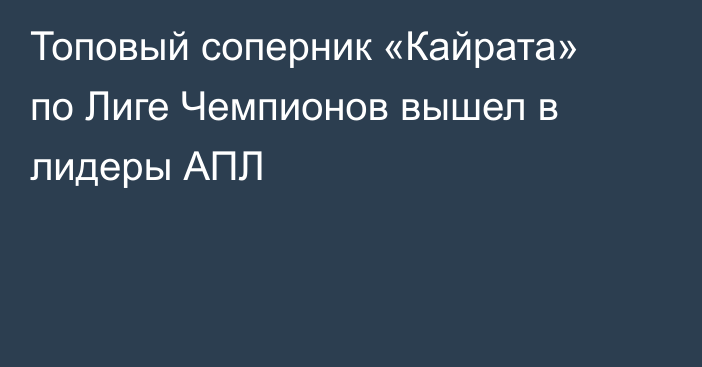 Топовый соперник «Кайрата» по Лиге Чемпионов вышел в лидеры АПЛ