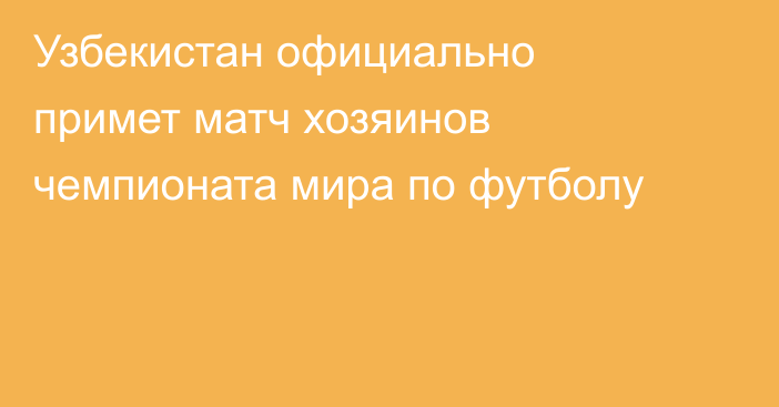 Узбекистан официально примет матч хозяинов чемпионата мира по футболу