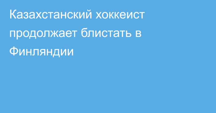 Казахстанский хоккеист продолжает блистать в Финляндии