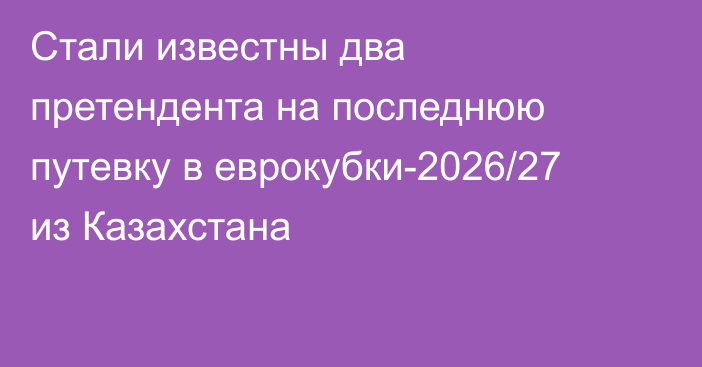 Cтали известны два претендента на последнюю путевку в еврокубки-2026/27 из Казахстана