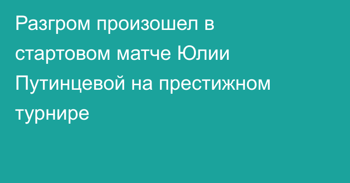 Разгром произошел в стартовом матче Юлии Путинцевой на престижном турнире