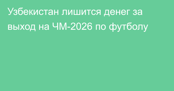 Узбекистан лишится денег за выход на ЧМ-2026 по футболу