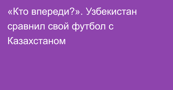 «Кто впереди?». Узбекистан сравнил свой футбол с Казахстаном